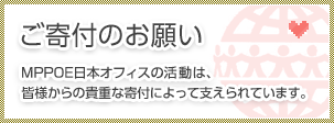 ご寄付のお願い　MPPOE日本オフィスの活動は、皆様からの貴重な寄付によって支えられています。